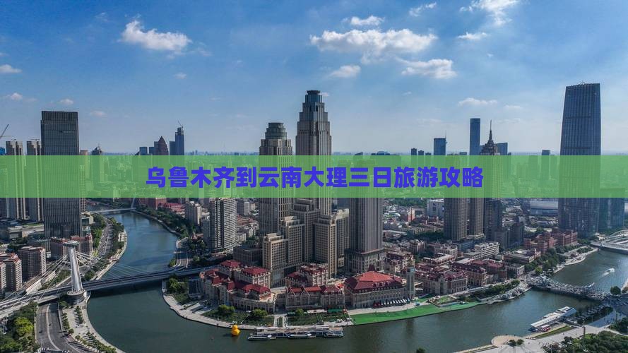 乌鲁木齐到云南大理三日旅游攻略