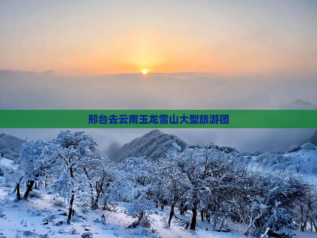 邢台去云南玉龙雪山大型旅游团