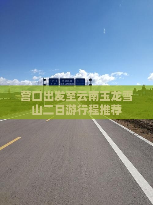 营口出发至云南玉龙雪山二日游行程推荐