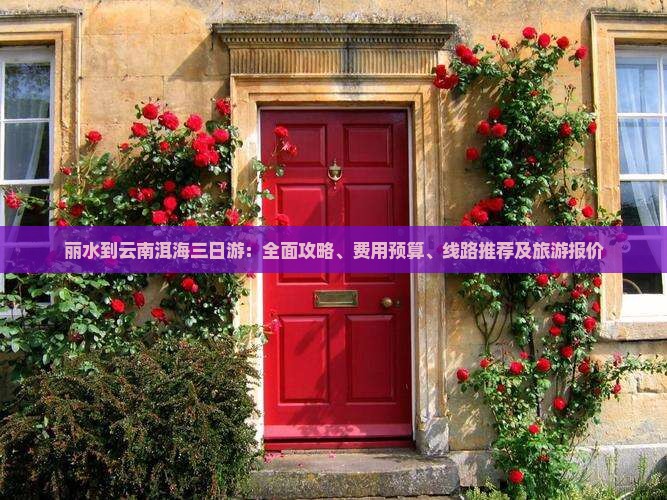 丽水到云南洱海三日游：全面攻略、费用预算、线路推荐及旅游报价