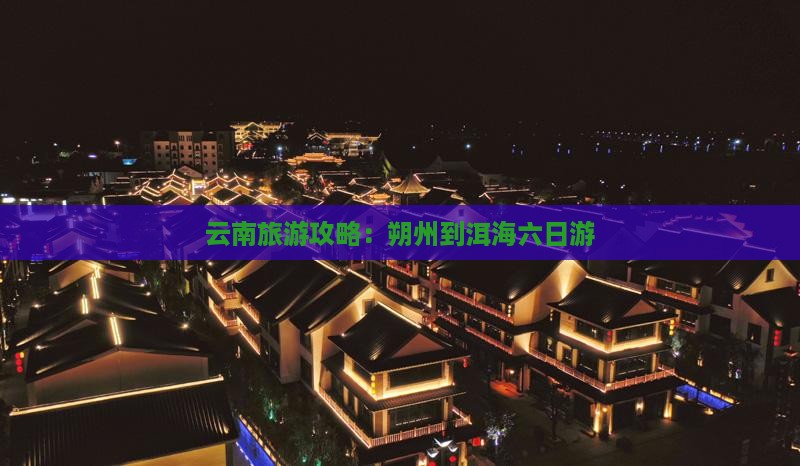云南旅游攻略：朔州到洱海六日游