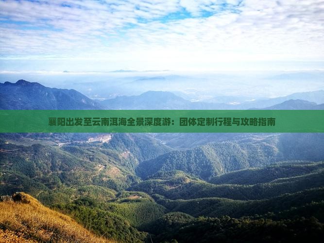 襄阳出发至云南洱海全景深度游：团体定制行程与攻略指南