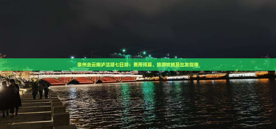 泉州去云南泸沽湖七日游：费用预算、旅游攻略及出发指南