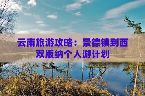 云南旅游攻略：景德镇到西双版纳个人游计划