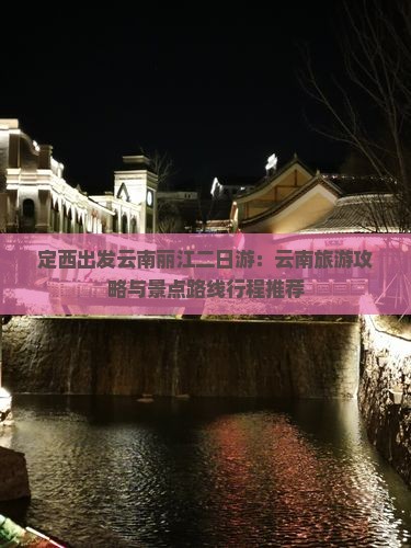定西出发云南丽江二日游：云南旅游攻略与景点路线行程推荐