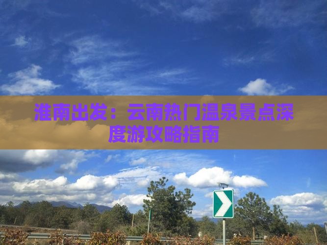 淮南出发：云南热门温泉景点深度游攻略指南