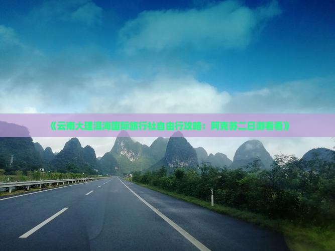 《云南大理洱海国际旅行社自由行攻略：阿克苏二日游看看》