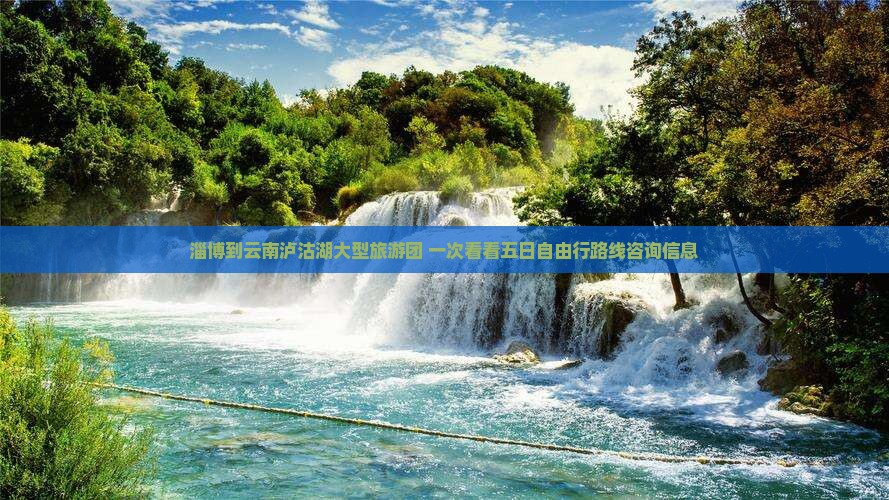 淄博到云南泸沽湖大型旅游团 一次看看五日自由行路线咨询信息