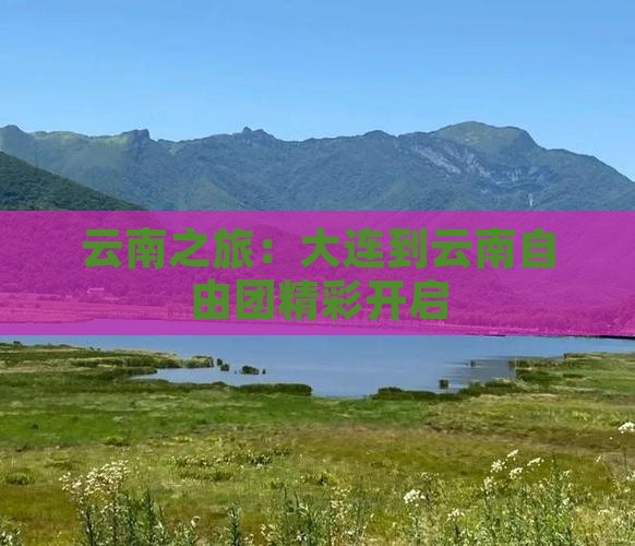 云南之旅：大连到云南自由团精彩开启