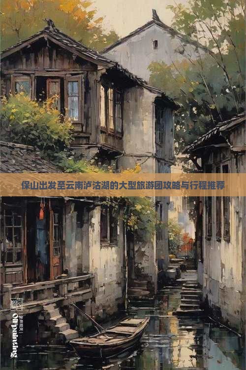 保山出发至云南泸沽湖的大型旅游团攻略与行程推荐