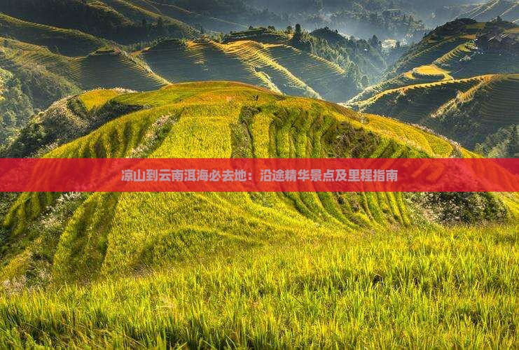 凉山到云南洱海必去地：沿途精华景点及里程指南