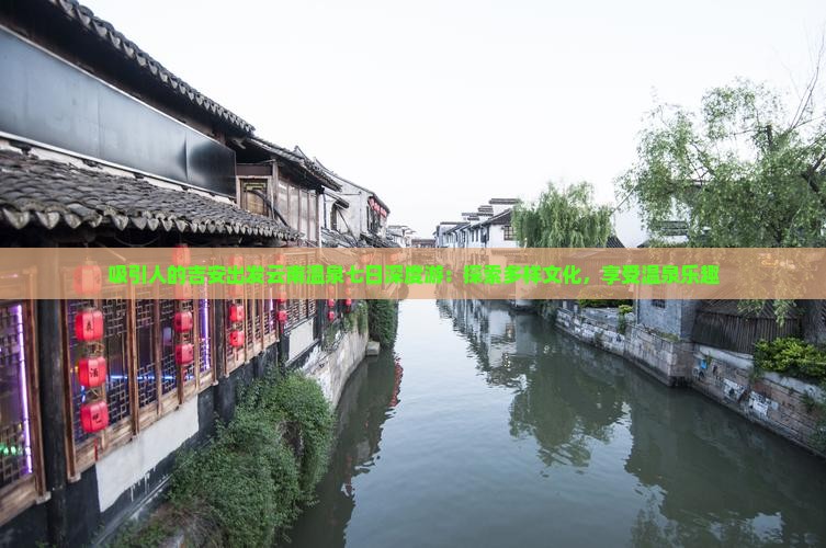 吸引人的吉安出发云南温泉七日深度游：探索多样文化，享受温泉乐趣