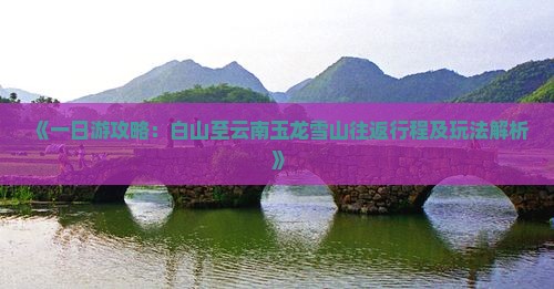 《一日游攻略：白山至云南玉龙雪山往返行程及玩法解析》