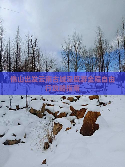 佛山出发云南古城深度游全程自由行攻略指南