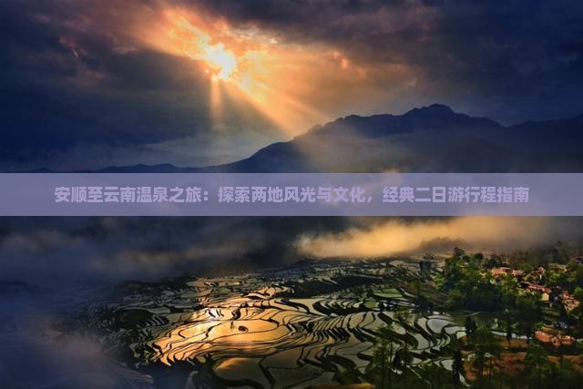 安顺至云南温泉之旅：探索两地风光与文化，经典二日游行程指南
