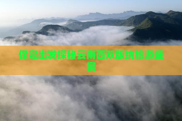 保定出发探秘云南西双版纳旅游盛宴
