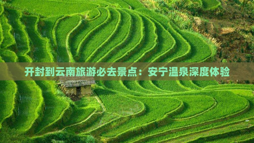 开封到云南旅游必去景点：安宁温泉深度体验