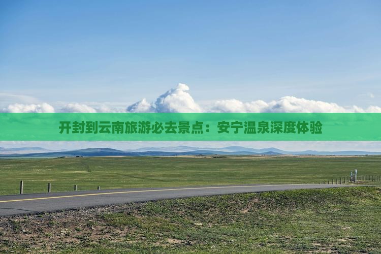 开封到云南旅游必去景点：安宁温泉深度体验