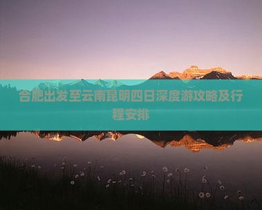 合肥出发至云南昆明四日深度游攻略及行程安排