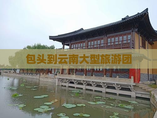 包头到云南大型旅游团