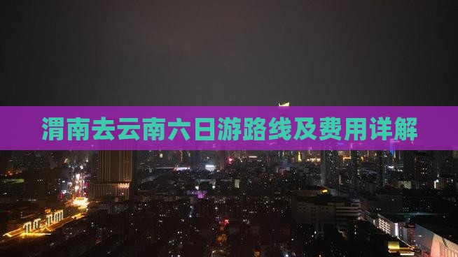 渭南去云南六日游路线及费用详解