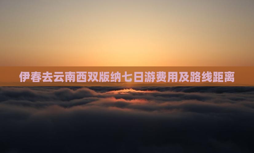 伊春去云南西双版纳七日游费用及路线距离