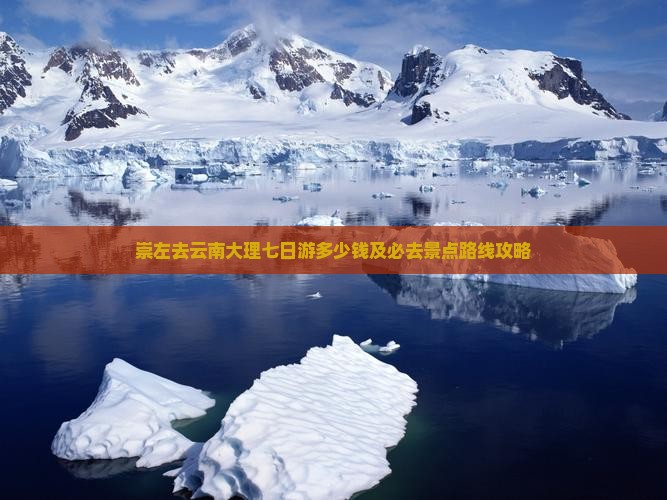崇左去云南大理七日游多少钱及必去景点路线攻略