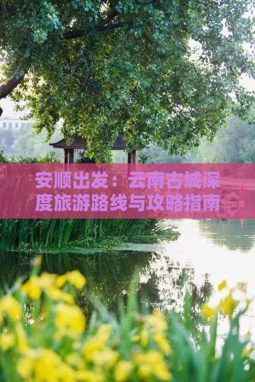安顺出发：云南古城深度旅游路线与攻略指南
