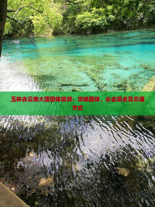玉林去云南大理团体旅游：攻略路线、必去景点及交通方式