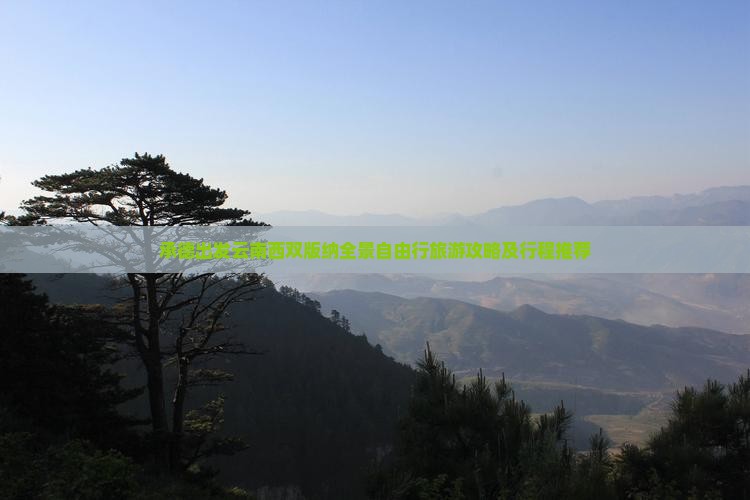 承德出发云南西双版纳全景自由行旅游攻略及行程推荐