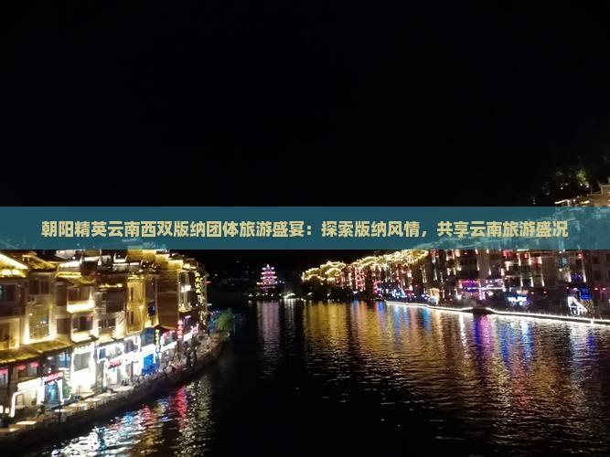 朝阳精英云南西双版纳团体旅游盛宴：探索版纳风情，共享云南旅游盛况