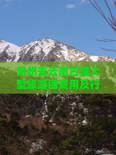 常州去云南古城大型旅游团费用及行程攻略