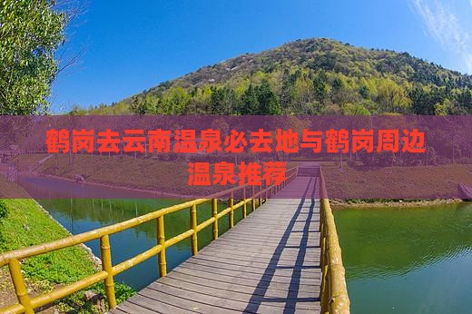 鹤岗去云南温泉必去地与鹤岗周边温泉推荐