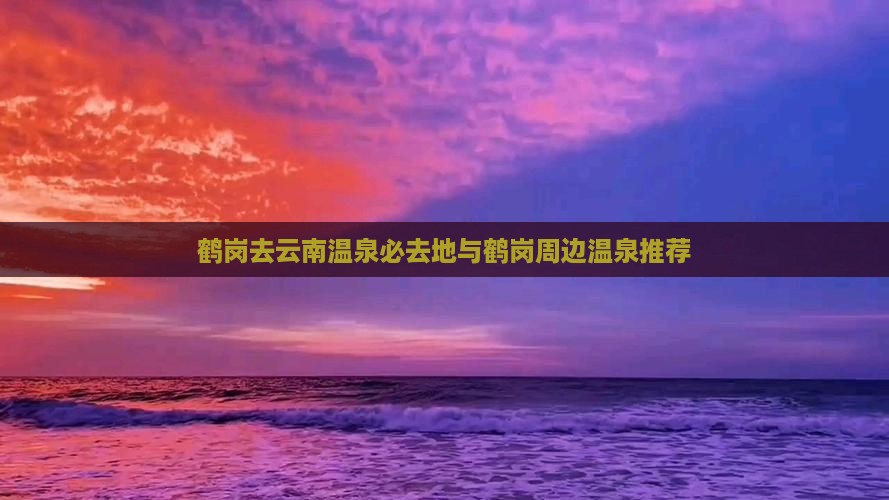 鹤岗去云南温泉必去地与鹤岗周边温泉推荐
