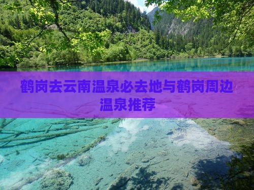 鹤岗去云南温泉必去地与鹤岗周边温泉推荐