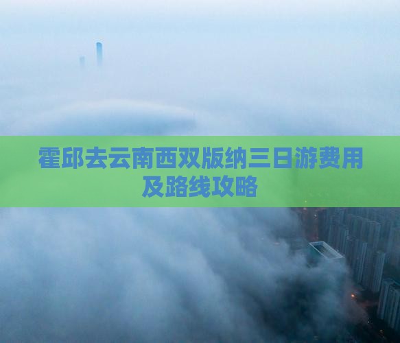 霍邱去云南西双版纳三日游费用及路线攻略