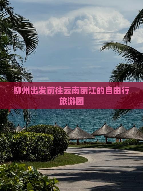 柳州出发前往云南丽江的自由行旅游团