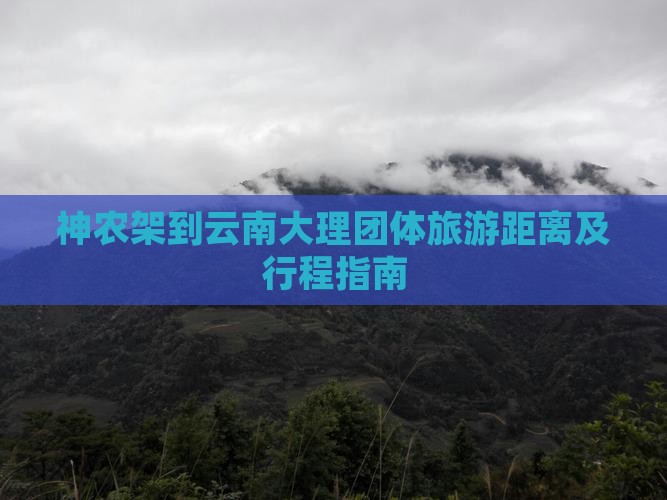 神农架到云南大理团体旅游距离及行程指南