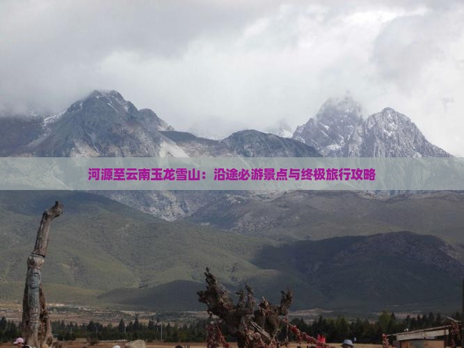 河源至云南玉龙雪山：沿途必游景点与终极旅行攻略