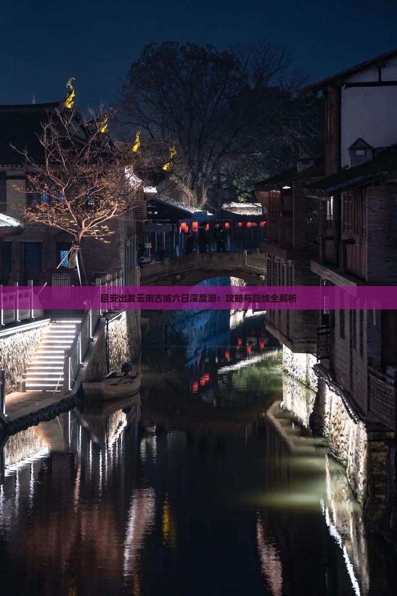 延安出发云南古城六日深度游：攻略与路线全解析