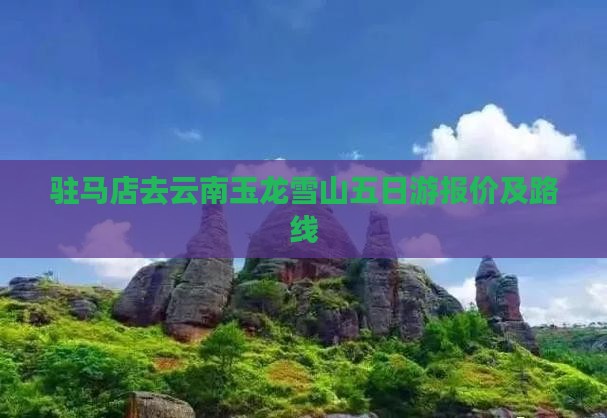 驻马店去云南玉龙雪山五日游报价及路线