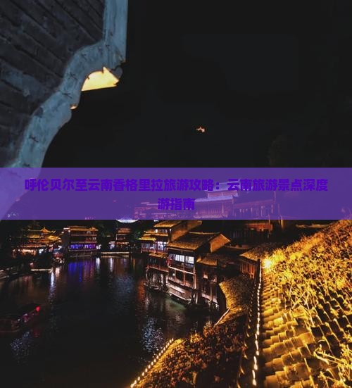 呼伦贝尔至云南香格里拉旅游攻略：云南旅游景点深度游指南