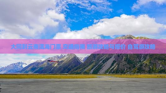 大同到云南洱海门票+交通指南+旅游攻略与报价+自驾游攻略