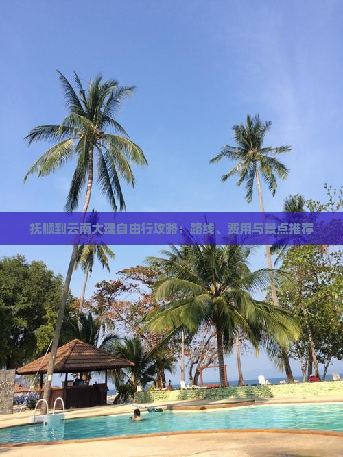 抚顺到云南大理自由行攻略：路线、费用与景点推荐