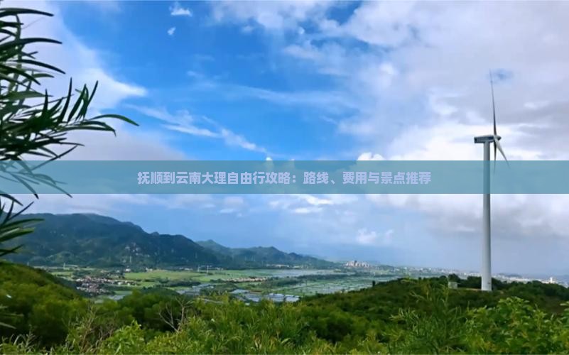 抚顺到云南大理自由行攻略：路线、费用与景点推荐