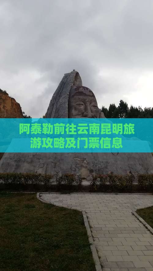 阿泰勒前往云南昆明旅游攻略及门票信息