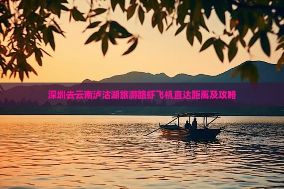 深圳去云南泸沽湖旅游路虾飞机直达距离及攻略
