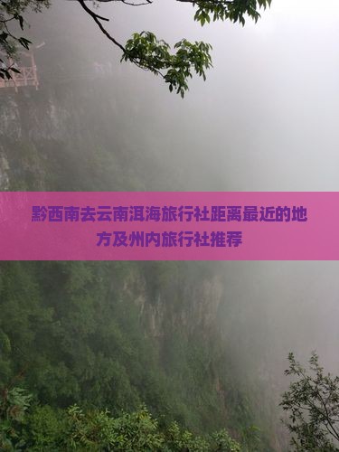 黔西南去云南洱海旅行社距离最近的地方及州内旅行社推荐