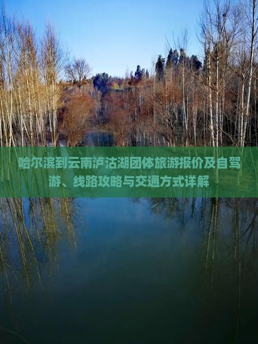 哈尔滨到云南泸沽湖团体旅游报价及自驾游、线路攻略与交通方式详解
