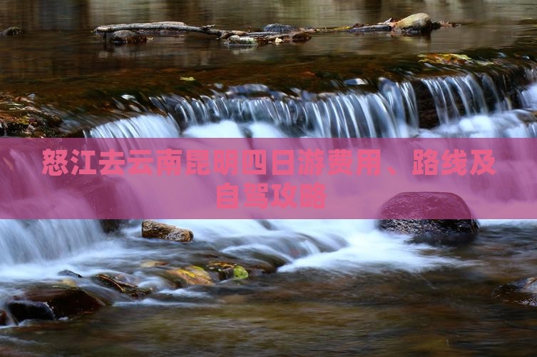 怒江去云南昆明四日游费用、路线及自驾攻略